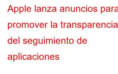 Apple lanza anuncios para promover la transparencia del seguimiento de aplicaciones