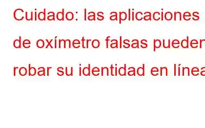 Cuidado: las aplicaciones de oxímetro falsas pueden robar su identidad en línea