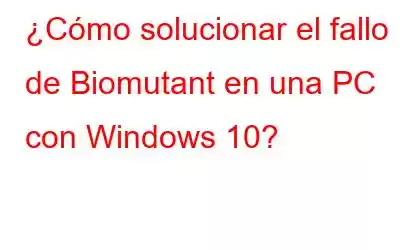 ¿Cómo solucionar el fallo de Biomutant en una PC con Windows 10?