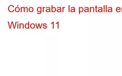 Cómo grabar la pantalla en Windows 11