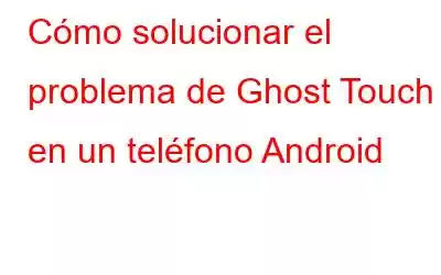 Cómo solucionar el problema de Ghost Touch en un teléfono Android