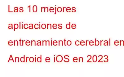 Las 10 mejores aplicaciones de entrenamiento cerebral en Android e iOS en 2023