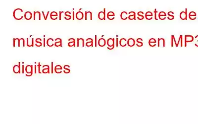 Conversión de casetes de música analógicos en MP3 digitales