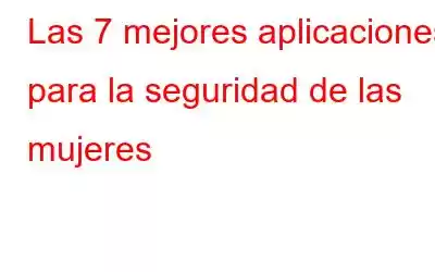 Las 7 mejores aplicaciones para la seguridad de las mujeres