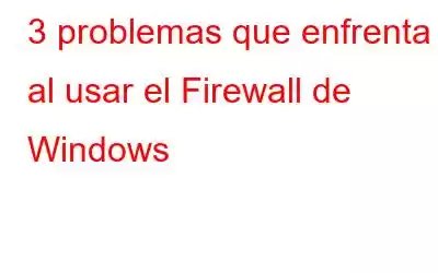 3 problemas que enfrenta al usar el Firewall de Windows