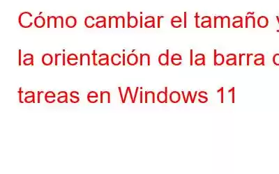 Cómo cambiar el tamaño y la orientación de la barra de tareas en Windows 11