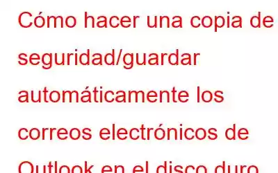 Cómo hacer una copia de seguridad/guardar automáticamente los correos electrónicos de Outlook en el disco duro