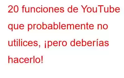 20 funciones de YouTube que probablemente no utilices, ¡pero deberías hacerlo!