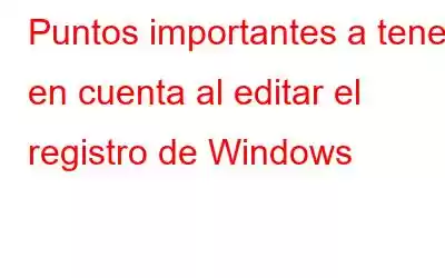 Puntos importantes a tener en cuenta al editar el registro de Windows