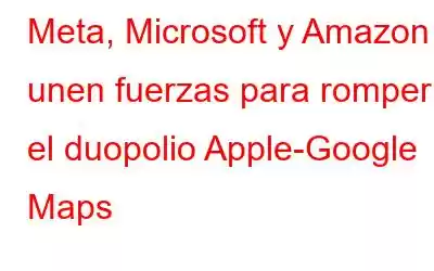 Meta, Microsoft y Amazon unen fuerzas para romper el duopolio Apple-Google Maps