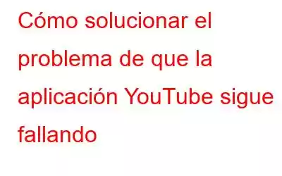 Cómo solucionar el problema de que la aplicación YouTube sigue fallando