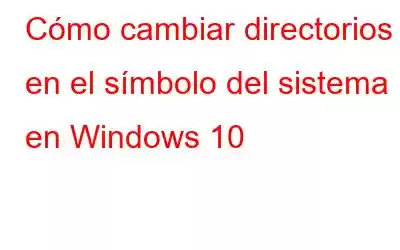 Cómo cambiar directorios en el símbolo del sistema en Windows 10