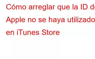 Cómo arreglar que la ID de Apple no se haya utilizado en iTunes Store