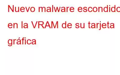 Nuevo malware escondido en la VRAM de su tarjeta gráfica