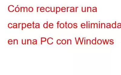 Cómo recuperar una carpeta de fotos eliminadas en una PC con Windows