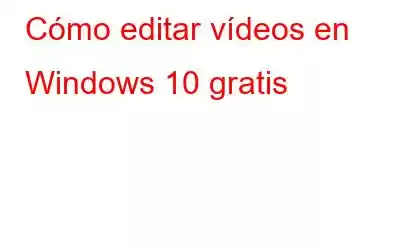 Cómo editar vídeos en Windows 10 gratis