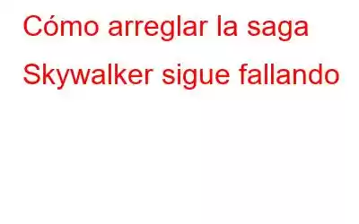 Cómo arreglar la saga Skywalker sigue fallando