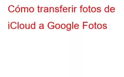 Cómo transferir fotos de iCloud a Google Fotos