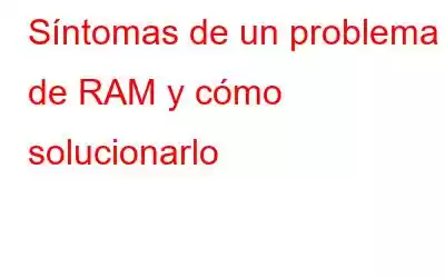 Síntomas de un problema de RAM y cómo solucionarlo