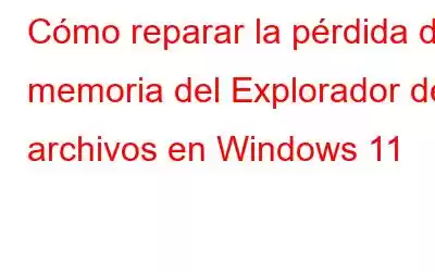 Cómo reparar la pérdida de memoria del Explorador de archivos en Windows 11