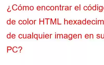 ¿Cómo encontrar el código de color HTML hexadecimal de cualquier imagen en su PC?