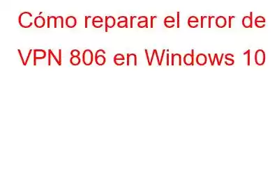 Cómo reparar el error de VPN 806 en Windows 10