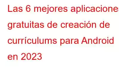 Las 6 mejores aplicaciones gratuitas de creación de currículums para Android en 2023