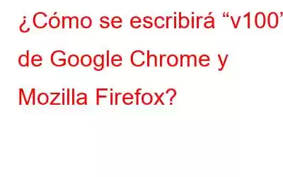 ¿Cómo se escribirá “v100” de Google Chrome y Mozilla Firefox?