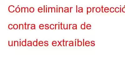 Cómo eliminar la protección contra escritura de unidades extraíbles