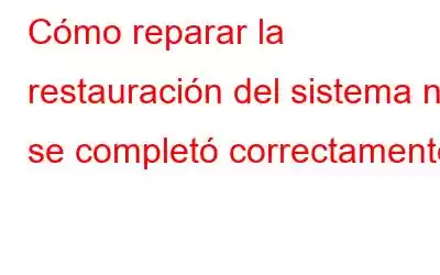 Cómo reparar la restauración del sistema no se completó correctamente