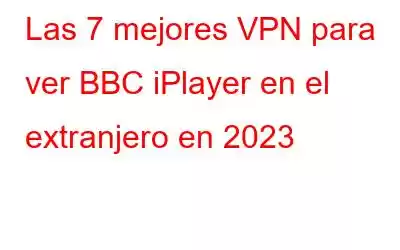 Las 7 mejores VPN para ver BBC iPlayer en el extranjero en 2023