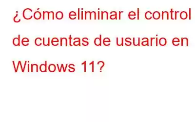 ¿Cómo eliminar el control de cuentas de usuario en Windows 11?