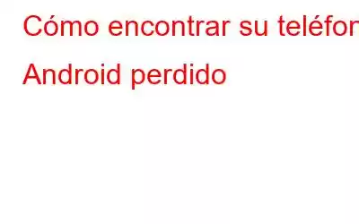 Cómo encontrar su teléfono Android perdido