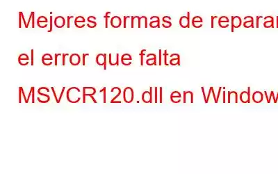 Mejores formas de reparar el error que falta MSVCR120.dll en Windows