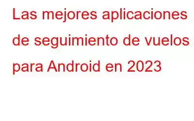 Las mejores aplicaciones de seguimiento de vuelos para Android en 2023