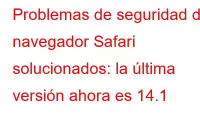 Problemas de seguridad del navegador Safari solucionados: la última versión ahora es 14.1