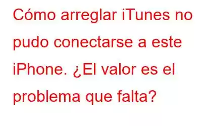 Cómo arreglar iTunes no pudo conectarse a este iPhone. ¿El valor es el problema que falta?