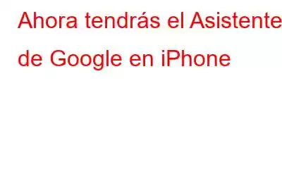 Ahora tendrás el Asistente de Google en iPhone