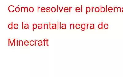 Cómo resolver el problema de la pantalla negra de Minecraft