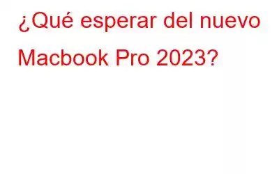 ¿Qué esperar del nuevo Macbook Pro 2023?