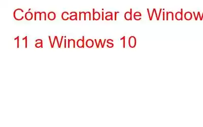 Cómo cambiar de Windows 11 a Windows 10