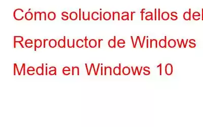 Cómo solucionar fallos del Reproductor de Windows Media en Windows 10