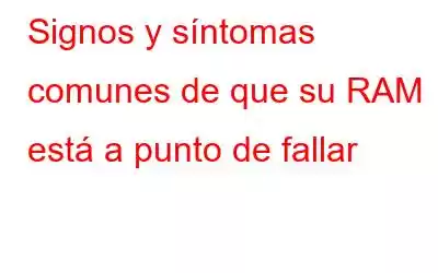 Signos y síntomas comunes de que su RAM está a punto de fallar