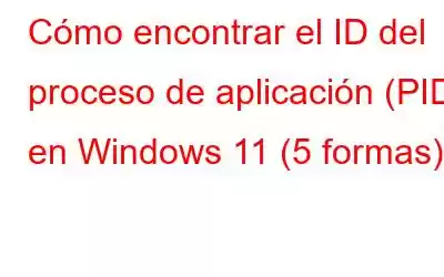 Cómo encontrar el ID del proceso de aplicación (PID) en Windows 11 (5 formas)