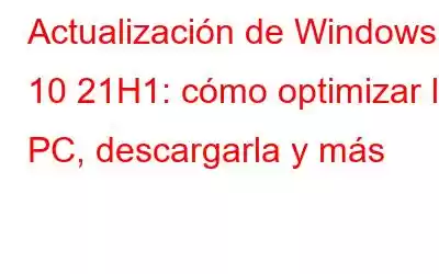 Actualización de Windows 10 21H1: cómo optimizar la PC, descargarla y más