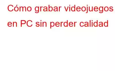 Cómo grabar videojuegos en PC sin perder calidad