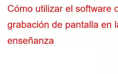 Cómo utilizar el software de grabación de pantalla en la enseñanza