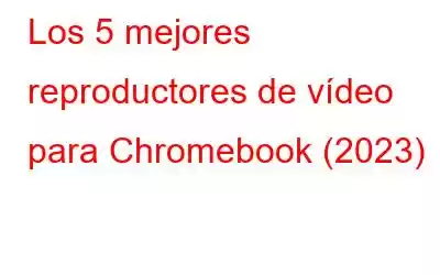 Los 5 mejores reproductores de vídeo para Chromebook (2023)