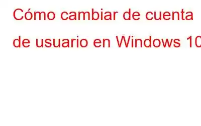 Cómo cambiar de cuenta de usuario en Windows 10