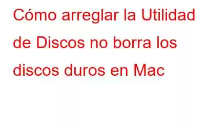 Cómo arreglar la Utilidad de Discos no borra los discos duros en Mac